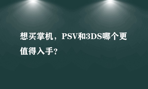 想买掌机，PSV和3DS哪个更值得入手？
