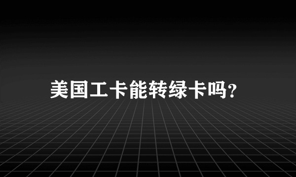 美国工卡能转绿卡吗？