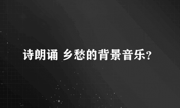 诗朗诵 乡愁的背景音乐？