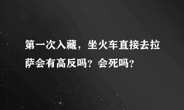 第一次入藏，坐火车直接去拉萨会有高反吗？会死吗？