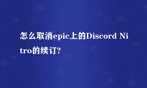 怎么取消epic上的Discord Nitro的续订?