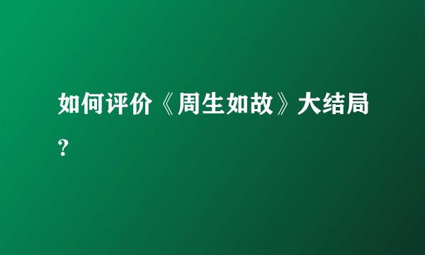 如何评价《周生如故》大结局?
