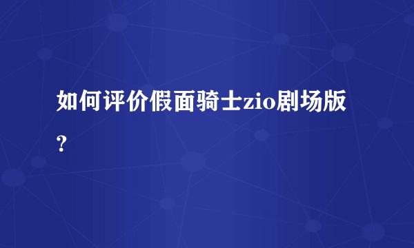 如何评价假面骑士zio剧场版？