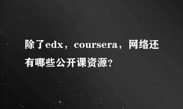 除了edx，coursera，网络还有哪些公开课资源？