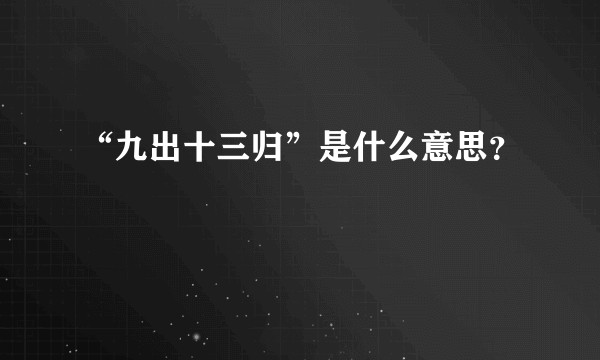 “九出十三归”是什么意思？