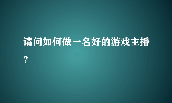 请问如何做一名好的游戏主播？