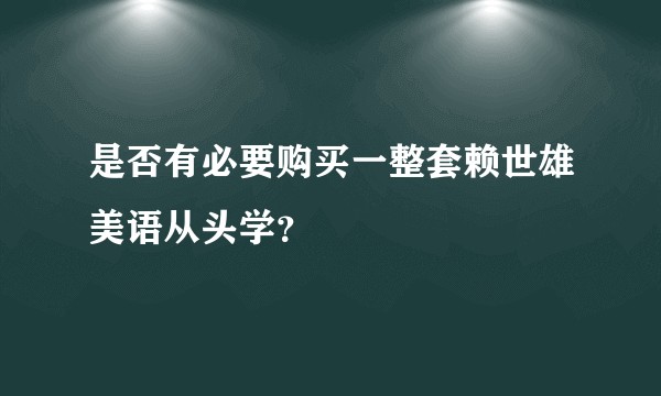 是否有必要购买一整套赖世雄美语从头学？