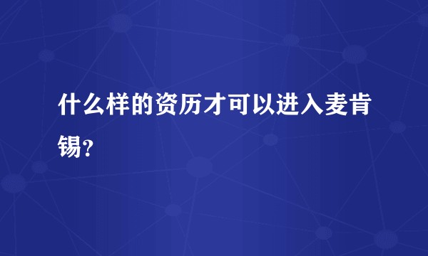 什么样的资历才可以进入麦肯锡？