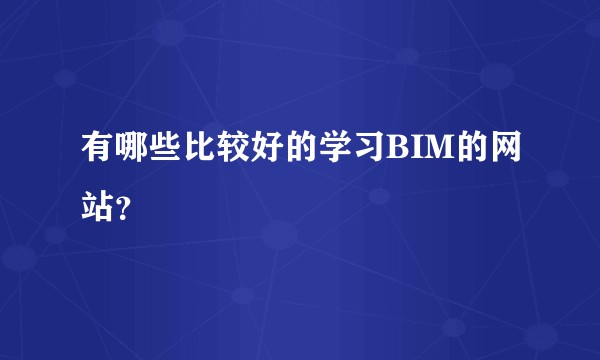 有哪些比较好的学习BIM的网站？