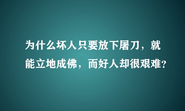 为什么坏人只要放下屠刀，就能立地成佛，而好人却很艰难？