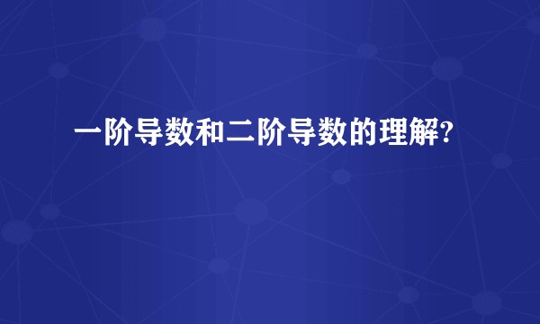 一阶导数和二阶导数的理解?