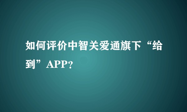 如何评价中智关爱通旗下“给到”APP？