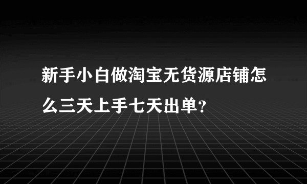 新手小白做淘宝无货源店铺怎么三天上手七天出单？