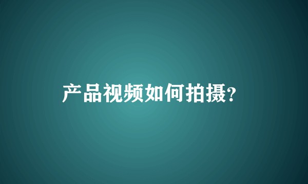 产品视频如何拍摄？