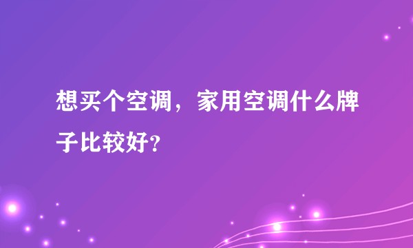 想买个空调，家用空调什么牌子比较好？