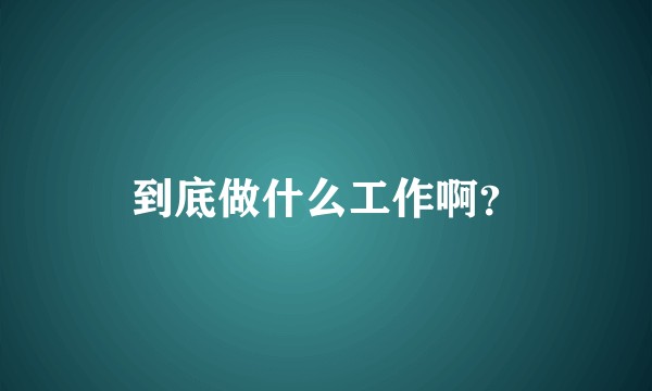 到底做什么工作啊？