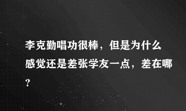 李克勤唱功很棒，但是为什么感觉还是差张学友一点，差在哪？