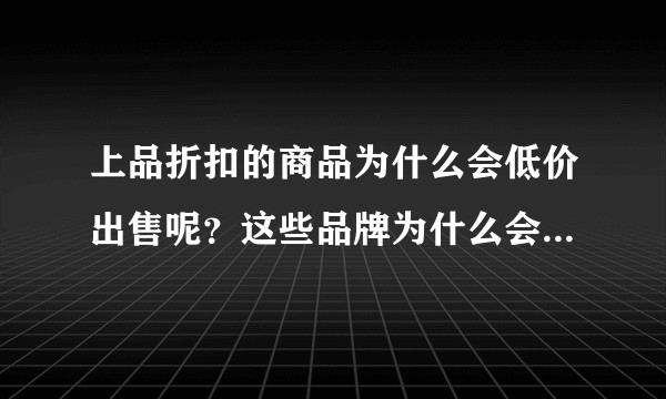 上品折扣的商品为什么会低价出售呢？这些品牌为什么会给他这么低的价格，与其它销售渠道不冲突吗？