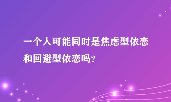 一个人可能同时是焦虑型依恋和回避型依恋吗？