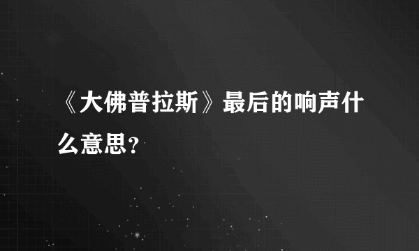 《大佛普拉斯》最后的响声什么意思？