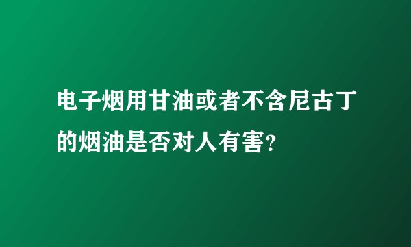 电子烟用甘油或者不含尼古丁的烟油是否对人有害？