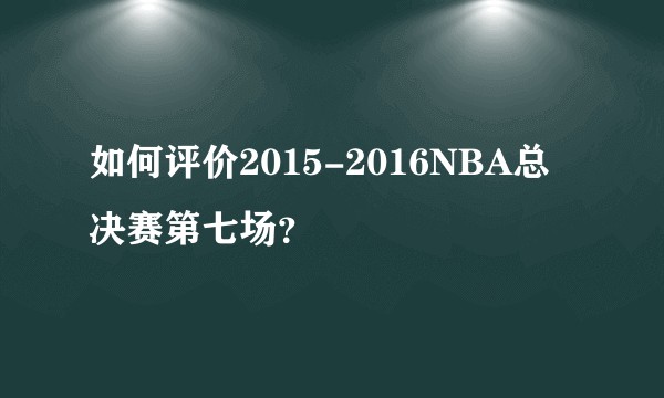 如何评价2015-2016NBA总决赛第七场？