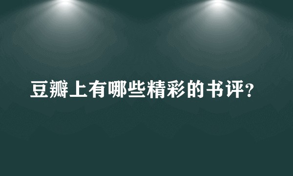 豆瓣上有哪些精彩的书评？