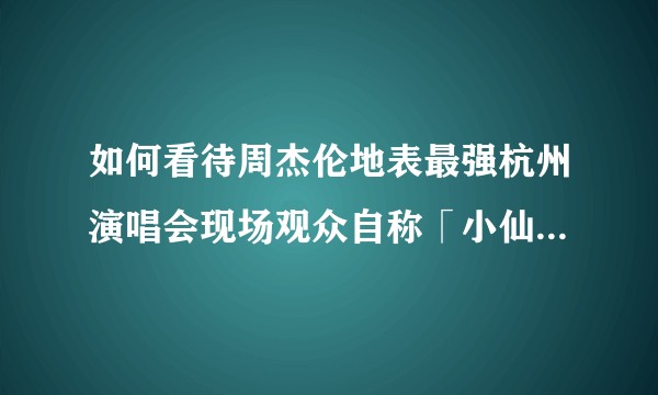 如何看待周杰伦地表最强杭州演唱会现场观众自称「小仙女」点歌《算什么男人》给前男友并毒舌？