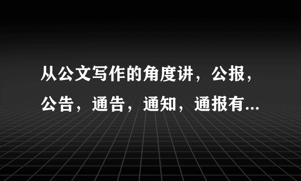 从公文写作的角度讲，公报，公告，通告，通知，通报有什么区别吗？