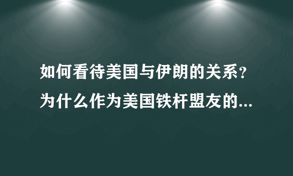 如何看待美国与伊朗的关系？为什么作为美国铁杆盟友的伊朗，后来却成了美国的死敌？