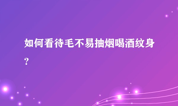 如何看待毛不易抽烟喝酒纹身？
