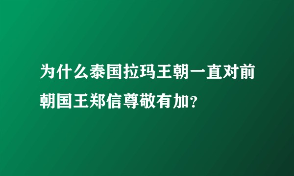 为什么泰国拉玛王朝一直对前朝国王郑信尊敬有加?