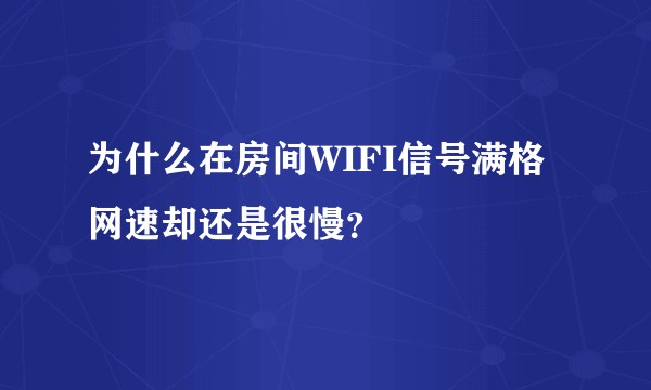 为什么在房间WIFI信号满格网速却还是很慢？