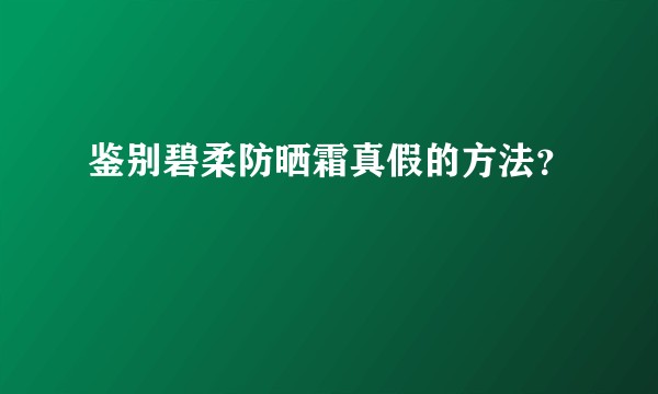 鉴别碧柔防晒霜真假的方法？