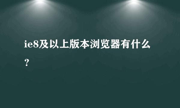ie8及以上版本浏览器有什么？
