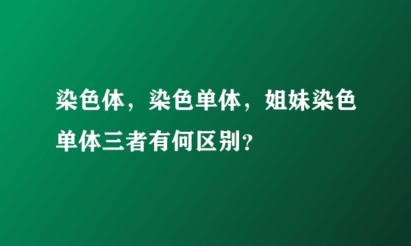 染色体，染色单体，姐妹染色单体三者有何区别？