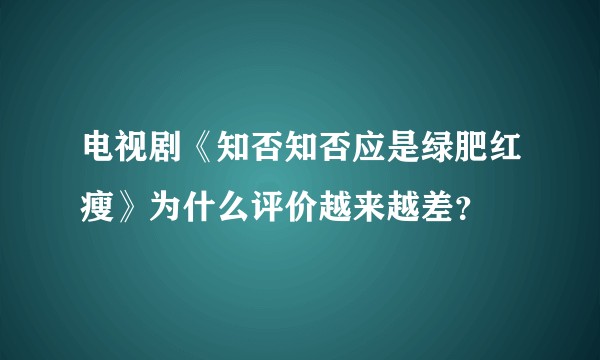 电视剧《知否知否应是绿肥红瘦》为什么评价越来越差？