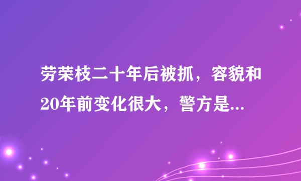 劳荣枝二十年后被抓，容貌和20年前变化很大，警方是怎么判定她是劳荣枝的？