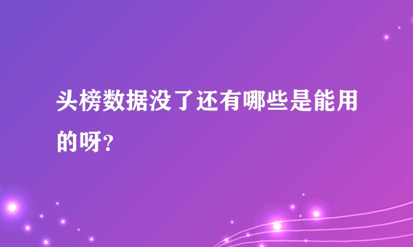 头榜数据没了还有哪些是能用的呀？