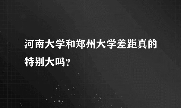 河南大学和郑州大学差距真的特别大吗？