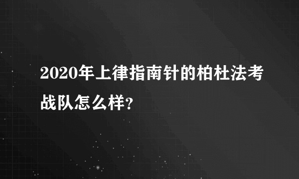 2020年上律指南针的柏杜法考战队怎么样？