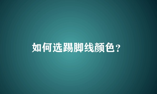 如何选踢脚线颜色？