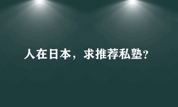 人在日本,求推荐私塾?