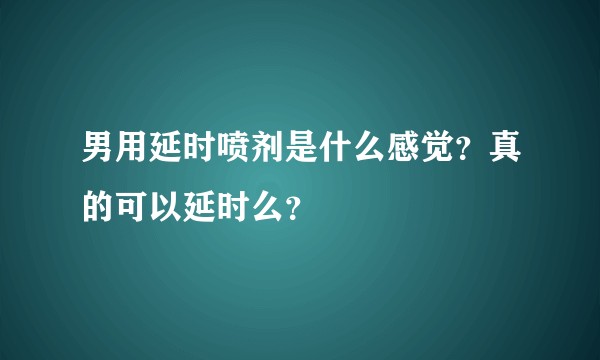 男用延时喷剂是什么感觉？真的可以延时么？