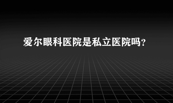 爱尔眼科医院是私立医院吗？