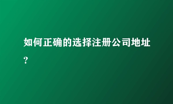 如何正确的选择注册公司地址？