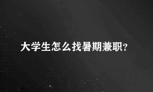 大学生怎么找暑期兼职？