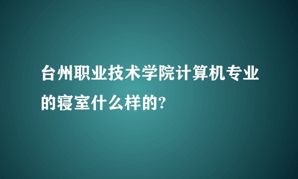 台州职业技术学院计算机专业的寝室什么样的?