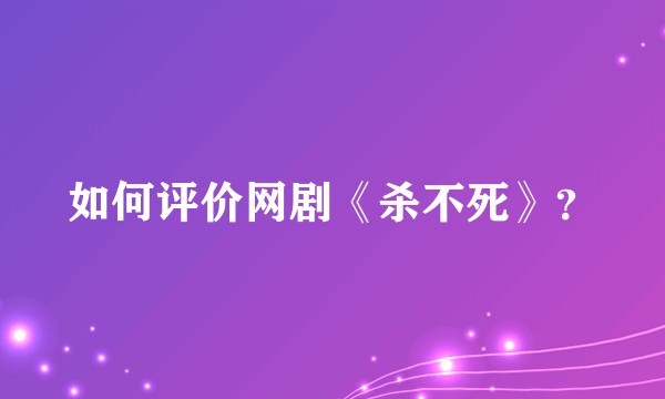 如何评价网剧《杀不死》?