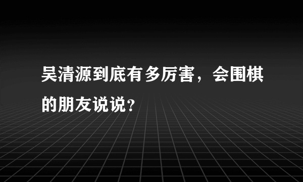 吴清源到底有多厉害，会围棋的朋友说说？